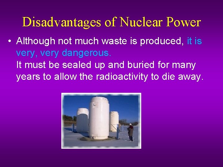 Disadvantages of Nuclear Power • Although not much waste is produced, it is very,