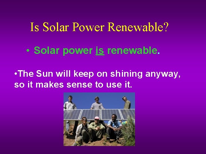 Is Solar Power Renewable? • Solar power is renewable. • The Sun will keep