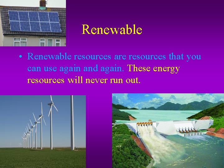 Renewable • Renewable resources are resources that you can use again and again. These