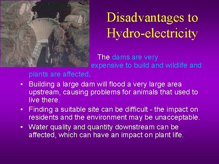 Disadvantages to Hydro-electricity • The dams are very expensive to build and wildlife and
