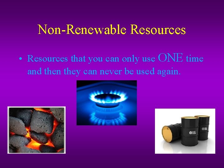 Non-Renewable Resources • Resources that you can only use ONE time and then they
