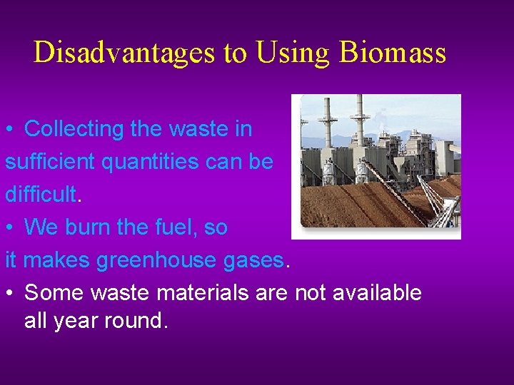 Disadvantages to Using Biomass • Collecting the waste in sufficient quantities can be difficult.