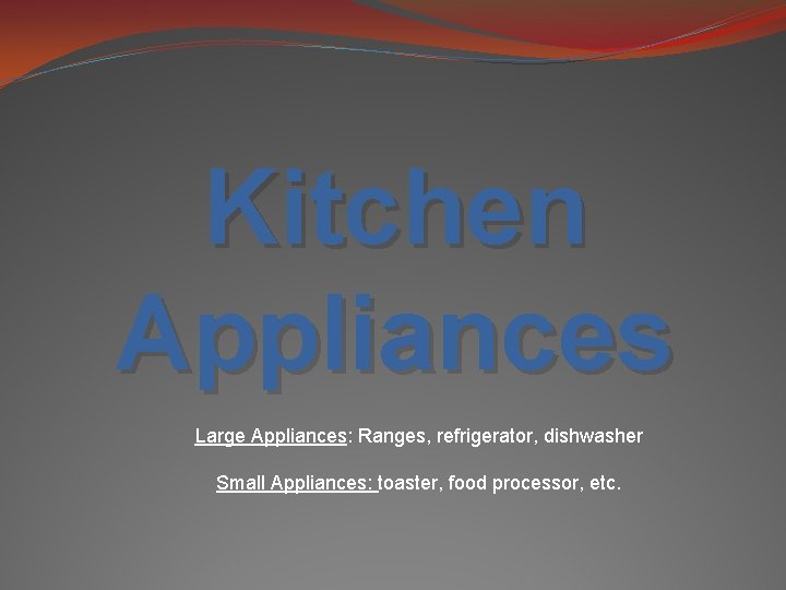 Kitchen Appliances Large Appliances: Ranges, refrigerator, dishwasher Small Appliances: toaster, food processor, etc. 