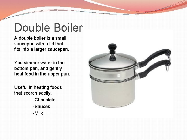 Double Boiler A double boiler is a small saucepan with a lid that fits