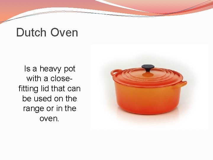 Dutch Oven Is a heavy pot with a closefitting lid that can be used