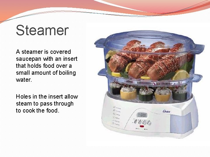 Steamer A steamer is covered saucepan with an insert that holds food over a