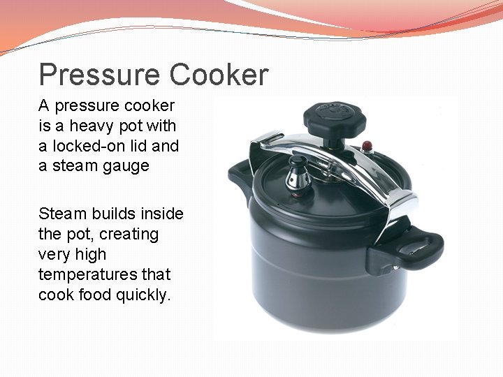 Pressure Cooker A pressure cooker is a heavy pot with a locked-on lid and