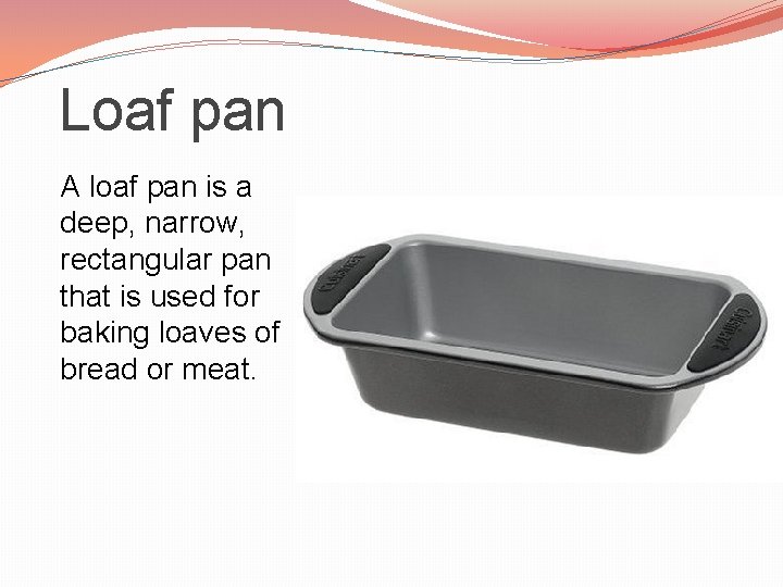 Loaf pan A loaf pan is a deep, narrow, rectangular pan that is used