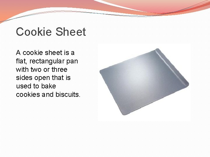 Cookie Sheet A cookie sheet is a flat, rectangular pan with two or three