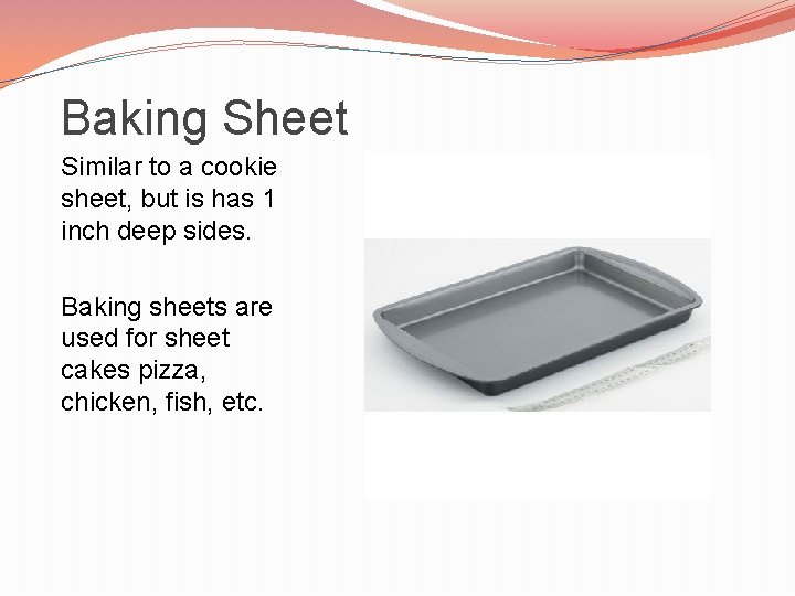 Baking Sheet Similar to a cookie sheet, but is has 1 inch deep sides.