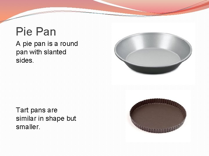 Pie Pan A pie pan is a round pan with slanted sides. Tart pans
