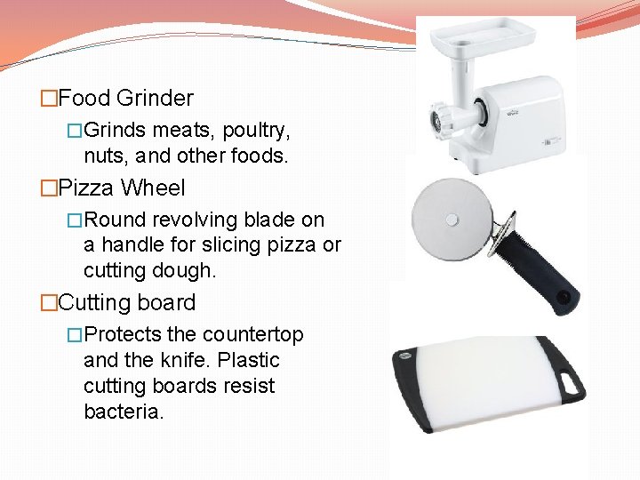 �Food Grinder �Grinds meats, poultry, nuts, and other foods. �Pizza Wheel �Round revolving blade