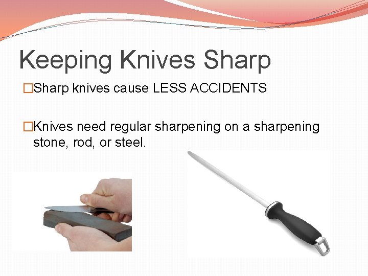 Keeping Knives Sharp �Sharp knives cause LESS ACCIDENTS �Knives need regular sharpening on a