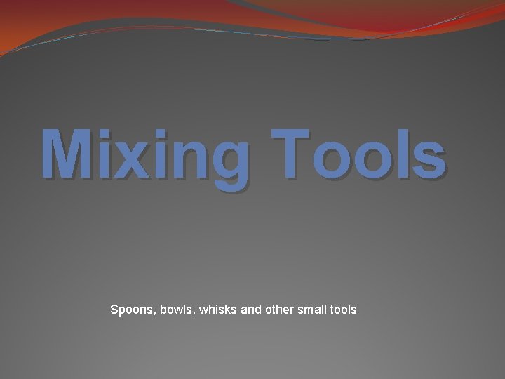 Mixing Tools Spoons, bowls, whisks and other small tools 