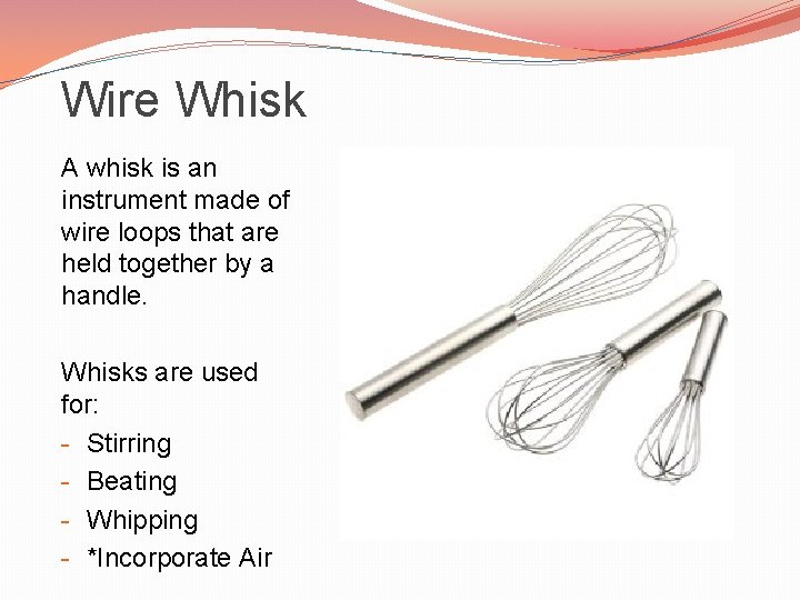 Wire Whisk A whisk is an instrument made of wire loops that are held