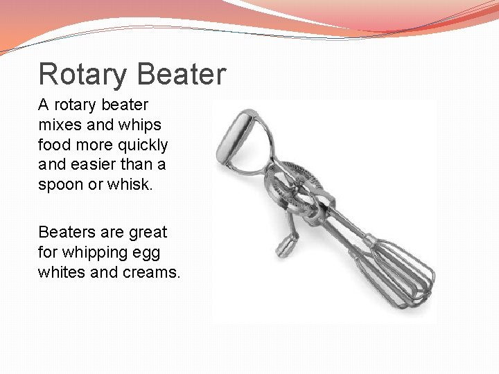 Rotary Beater A rotary beater mixes and whips food more quickly and easier than