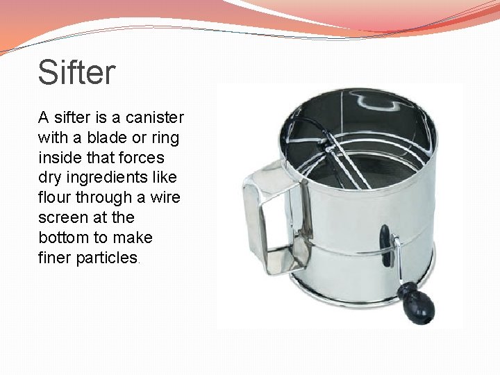 Sifter A sifter is a canister with a blade or ring inside that forces