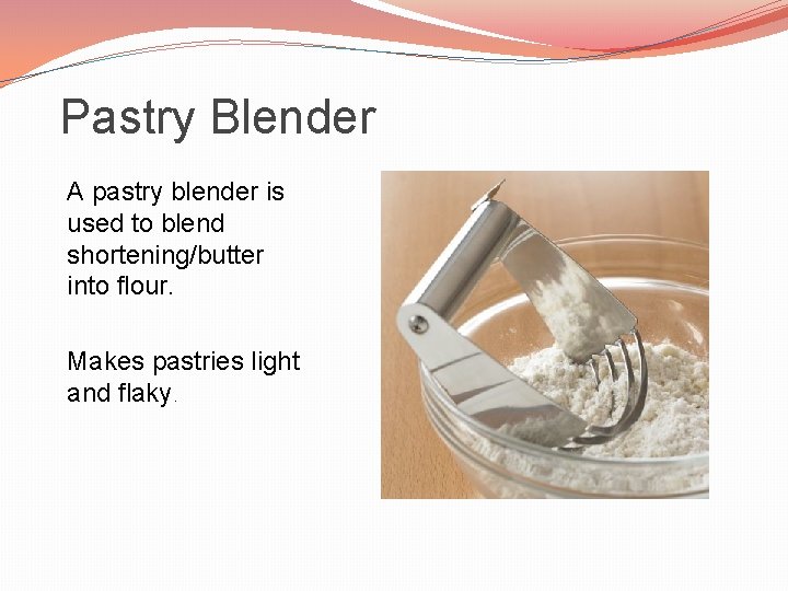 Pastry Blender A pastry blender is used to blend shortening/butter into flour. Makes pastries