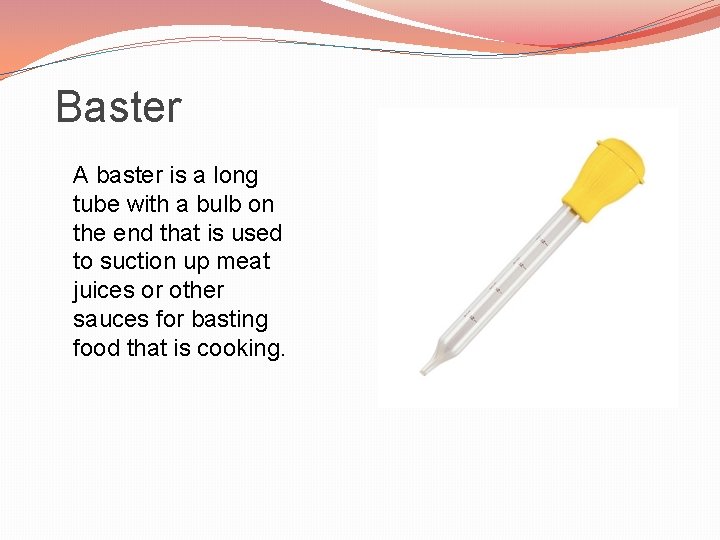 Baster A baster is a long tube with a bulb on the end that