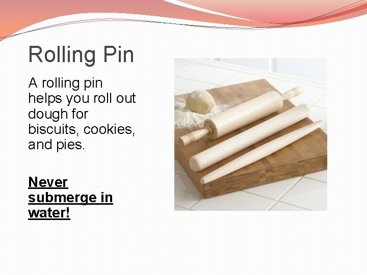 Rolling Pin A rolling pin helps you roll out dough for biscuits, cookies, and