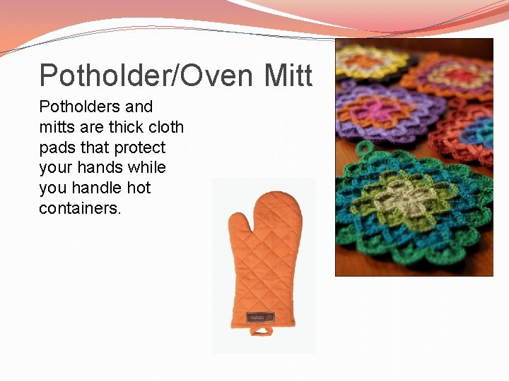 Potholder/Oven Mitt Potholders and mitts are thick cloth pads that protect your hands while