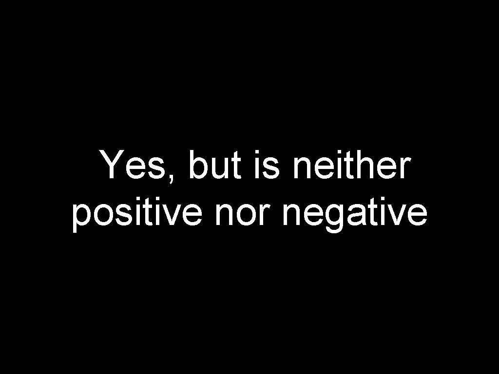 Yes, but is neither positive nor negative 