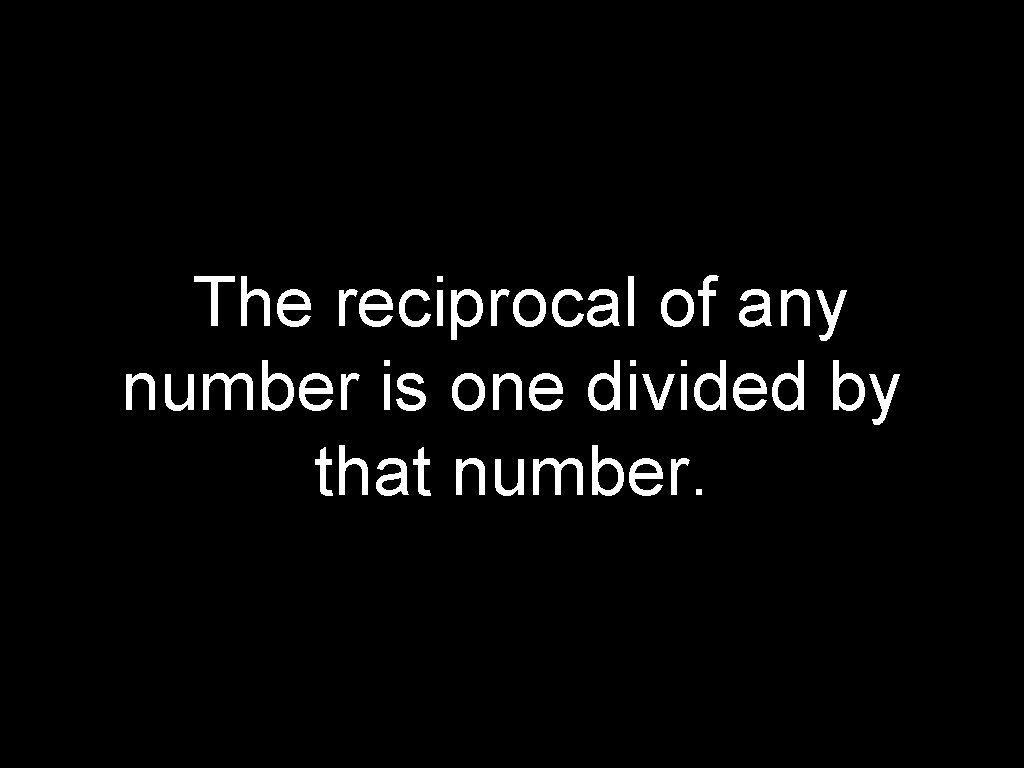 The reciprocal of any number is one divided by that number. 