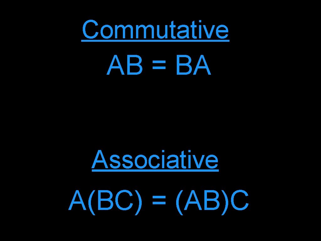 Commutative AB = BA Associative A(BC) = (AB)C 
