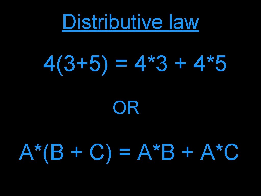 Distributive law 4(3+5) = 4*3 + 4*5 OR A*(B + C) = A*B +