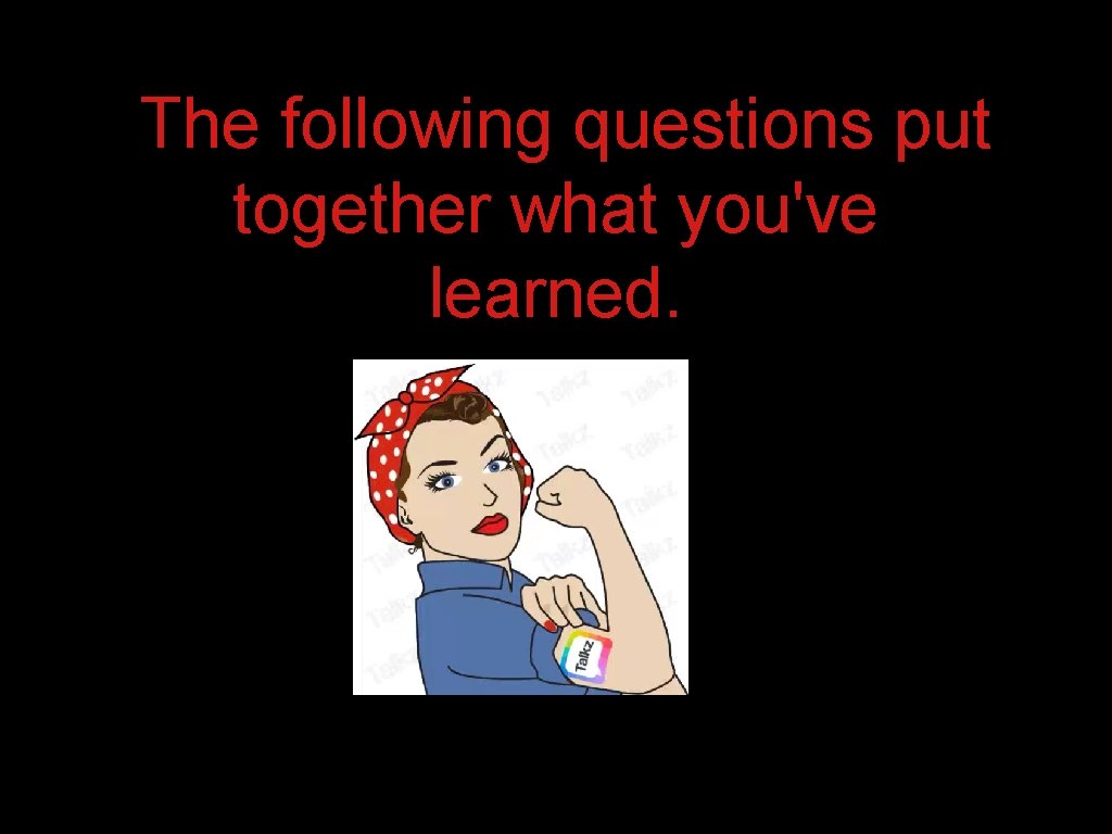 The following questions put together what you've learned. 