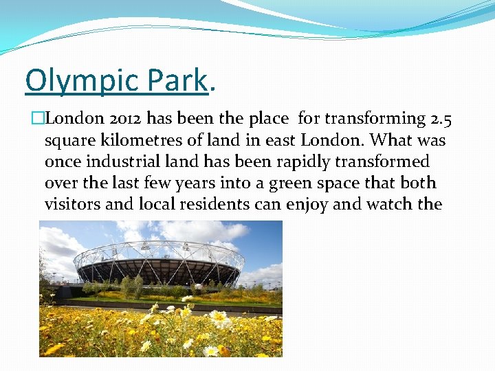Olympic Park. �London 2012 has been the place for transforming 2. 5 square kilometres
