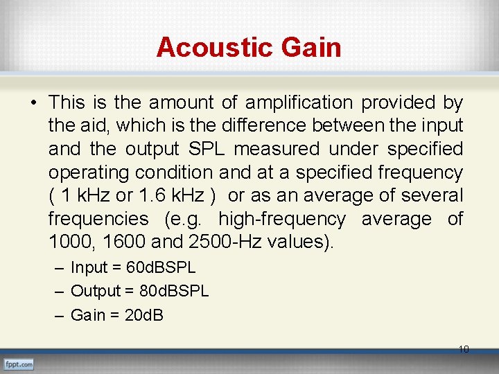 Acoustic Gain • This is the amount of amplification provided by the aid, which