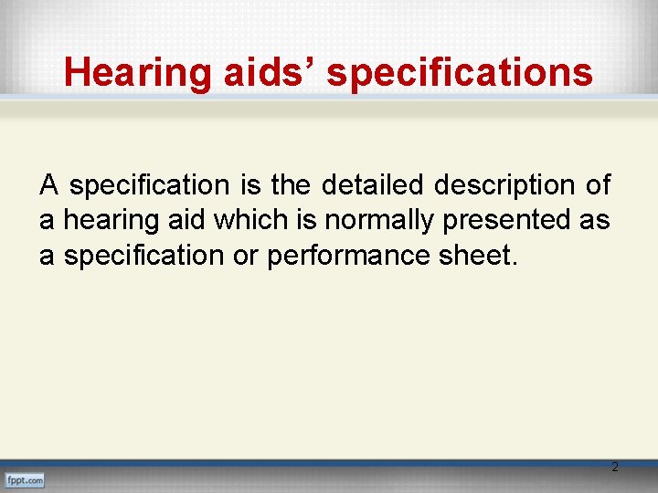 Hearing aids’ specifications A specification is the detailed description of a hearing aid which