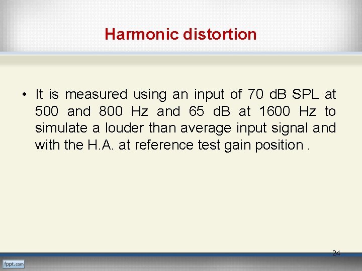 Harmonic distortion • It is measured using an input of 70 d. B SPL