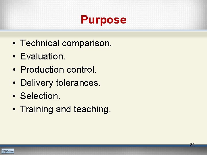 Purpose • • • Technical comparison. Evaluation. Production control. Delivery tolerances. Selection. Training and
