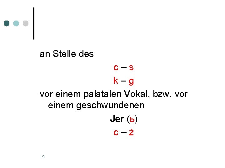 an Stelle des c–s k–g vor einem palatalen Vokal, bzw. vor einem geschwundenen Jer