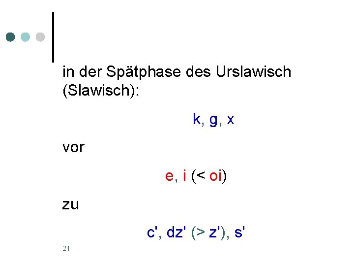 in der Spätphase des Urslawisch (Slawisch): k, g, x vor e, i (< oi)