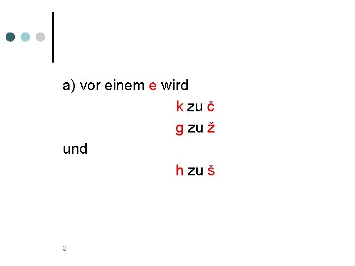 a) vor einem e wird k zu č g zu ž und h zu