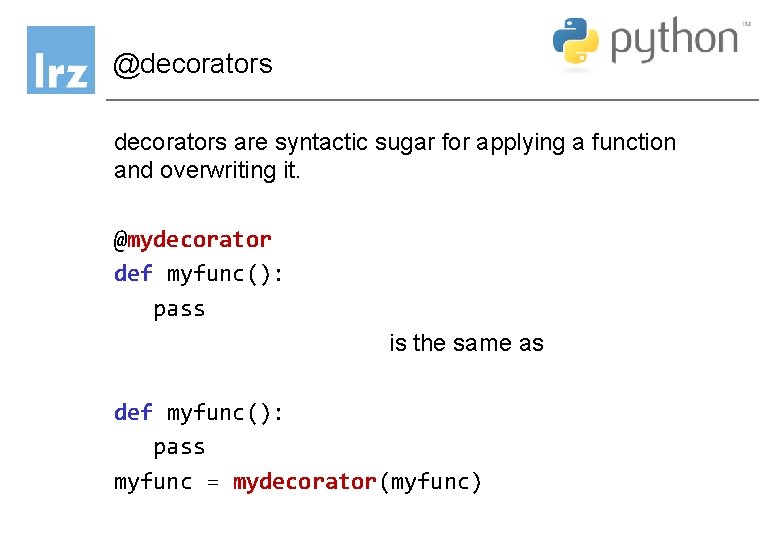 @decorators are syntactic sugar for applying a function and overwriting it. @mydecorator def myfunc(): @decorators are syntactic sugar for applying a function and overwriting it. @mydecorator def myfunc():
