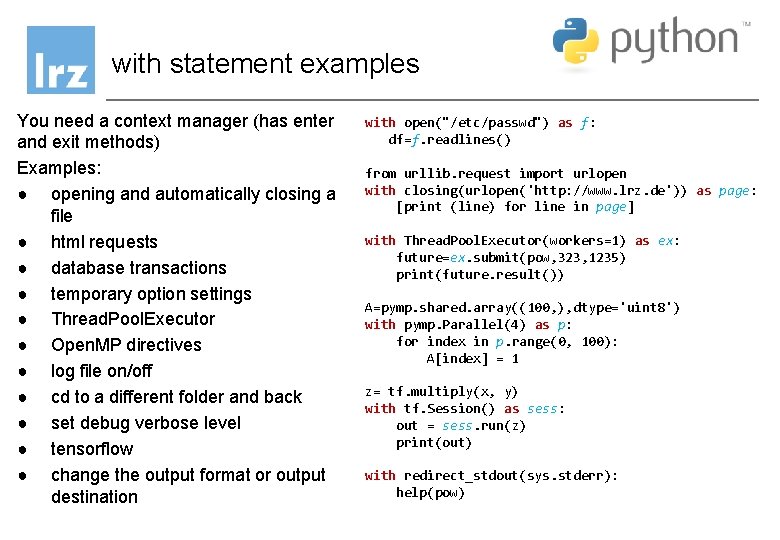 with statement examples You need a context manager (has enter and exit methods) Examples: with statement examples You need a context manager (has enter and exit methods) Examples: