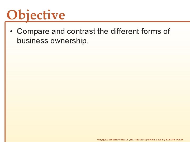 Objective • Compare and contrast the different forms of business ownership. Copyright Goodheart-Willcox Co.