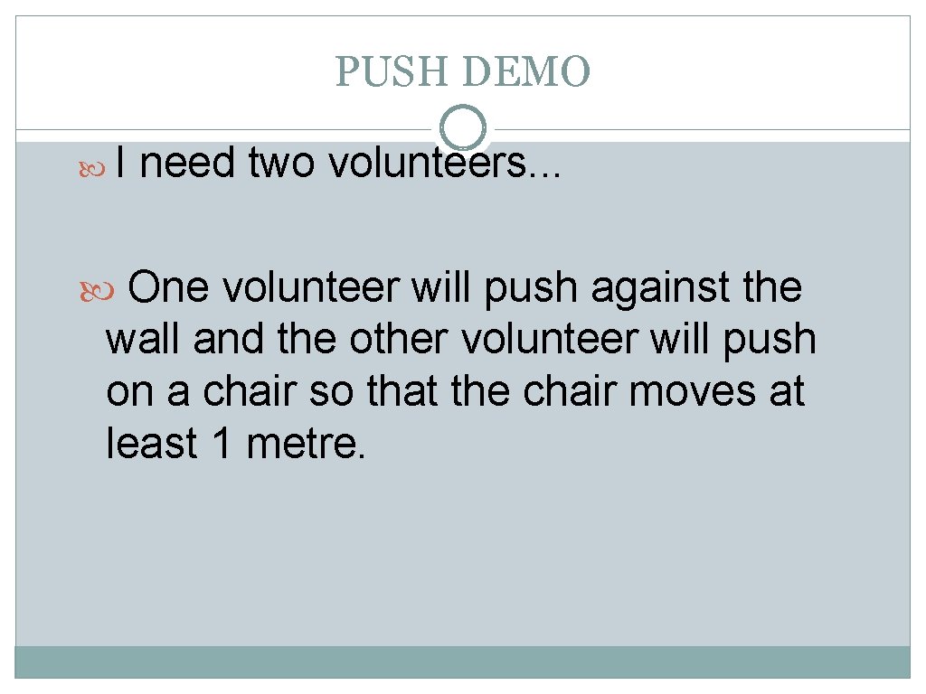 PUSH DEMO I need two volunteers. . . One volunteer will push against the