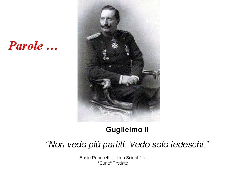 Parole … Guglielmo II “Non vedo più partiti. Vedo solo tedeschi. ” Fabio Ronchetti