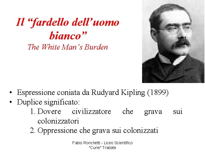 Il “fardello dell’uomo bianco” The White Man’s Burden • Espressione coniata da Rudyard Kipling