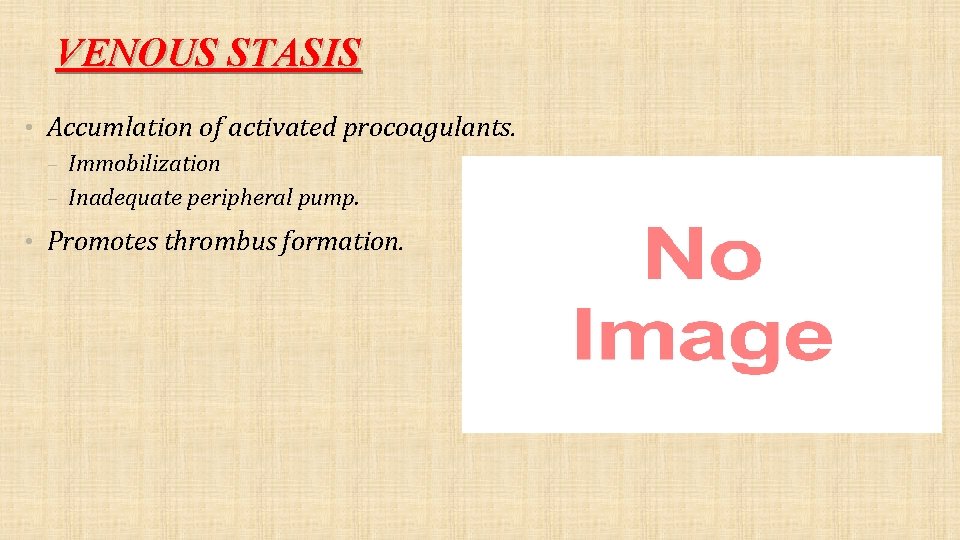 VENOUS STASIS • Accumlation of activated procoagulants. – Immobilization – Inadequate peripheral pump. •