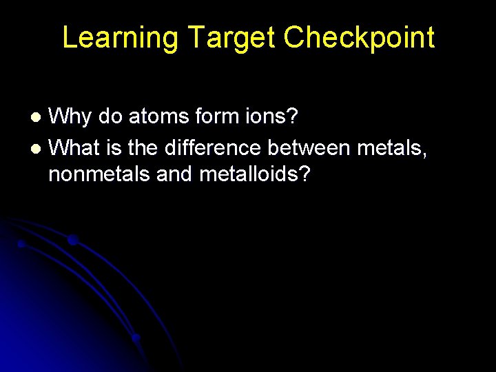 Learning Target Checkpoint Why do atoms form ions? l What is the difference between