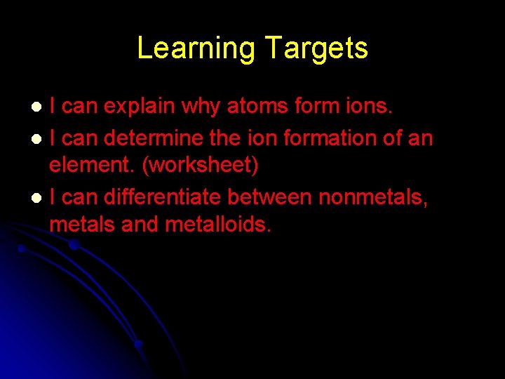 Learning Targets I can explain why atoms form ions. l I can determine the