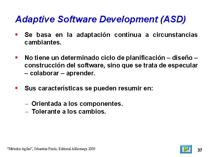 Adaptive Software Development (ASD) Se basa en la adaptación contínua a circunstancias cambiantes. No