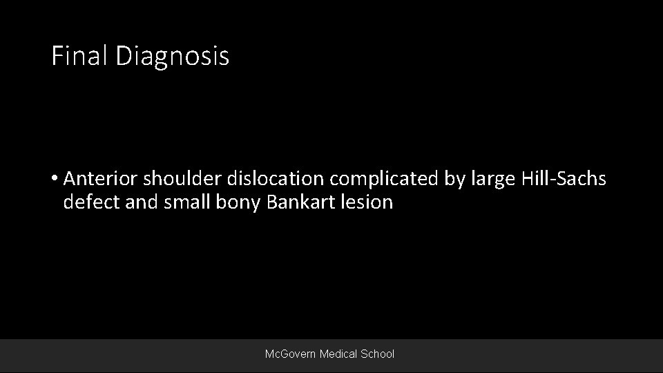 Final Diagnosis • Anterior shoulder dislocation complicated by large Hill-Sachs defect and small bony