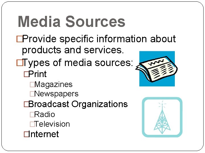 Media Sources �Provide specific information about products and services. �Types of media sources: �Print